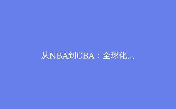 从NBA到CBA：全球化浪潮下中国篮球的突围之路