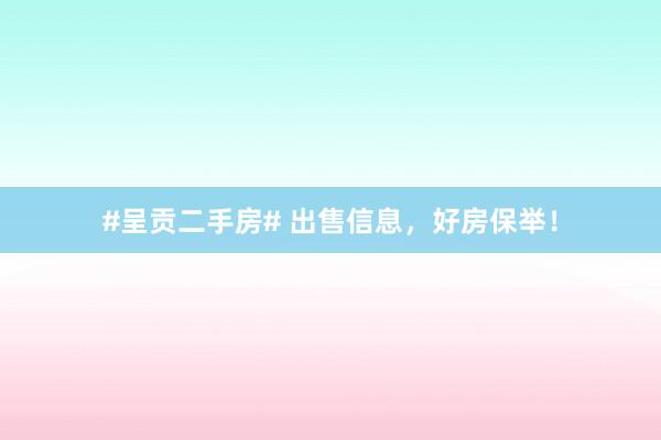 #呈贡二手房# 出售信息，好房保举！