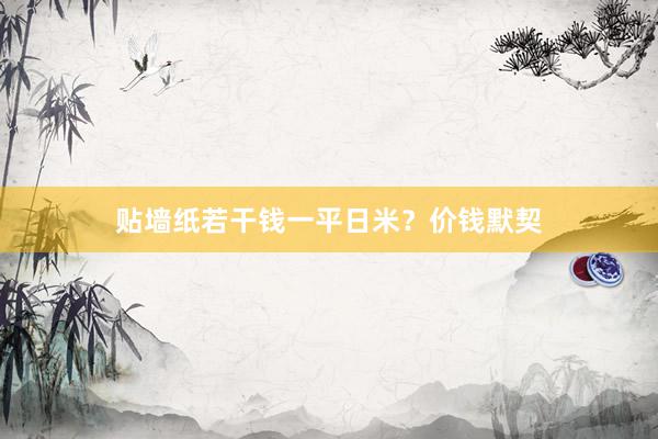 贴墙纸若干钱一平日米？价钱默契