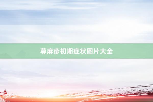 荨麻疹初期症状图片大全