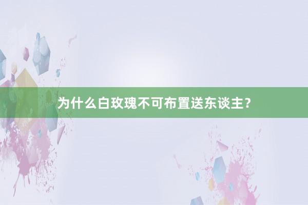 为什么白玫瑰不可布置送东谈主？